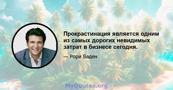 Прокрастинация является одним из самых дорогих невидимых затрат в бизнесе сегодня.