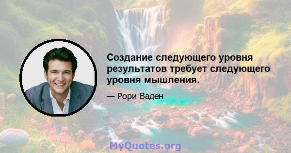 Создание следующего уровня результатов требует следующего уровня мышления.