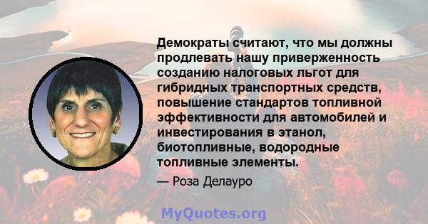 Демократы считают, что мы должны продлевать нашу приверженность созданию налоговых льгот для гибридных транспортных средств, повышение стандартов топливной эффективности для автомобилей и инвестирования в этанол,