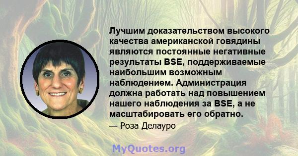 Лучшим доказательством высокого качества американской говядины являются постоянные негативные результаты BSE, поддерживаемые наибольшим возможным наблюдением. Администрация должна работать над повышением нашего