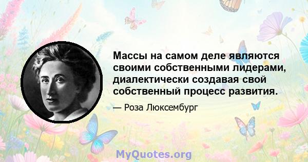 Массы на самом деле являются своими собственными лидерами, диалектически создавая свой собственный процесс развития.