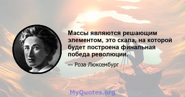 Массы являются решающим элементом, это скала, на которой будет построена финальная победа революции.