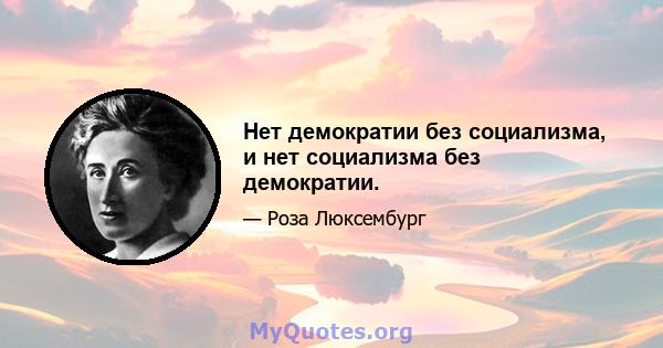 Нет демократии без социализма, и нет социализма без демократии.