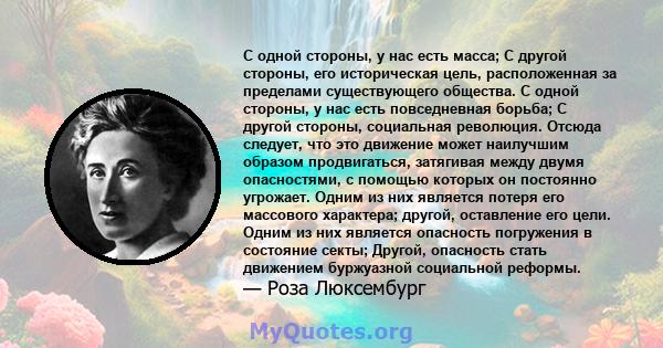 С одной стороны, у нас есть масса; С другой стороны, его историческая цель, расположенная за пределами существующего общества. С одной стороны, у нас есть повседневная борьба; С другой стороны, социальная революция.