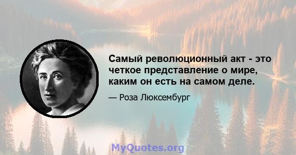 Самый революционный акт - это четкое представление о мире, каким он есть на самом деле.