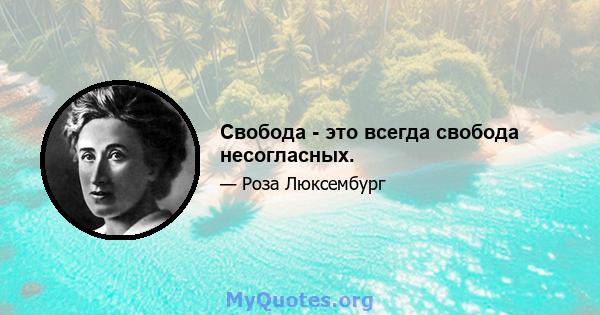 Свобода - это всегда свобода несогласных.