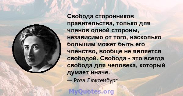 Свобода сторонников правительства, только для членов одной стороны, независимо от того, насколько большим может быть его членство, вообще не является свободой. Свобода - это всегда свобода для человека, который думает