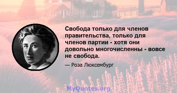 Свобода только для членов правительства, только для членов партии - хотя они довольно многочисленны - вовсе не свобода.