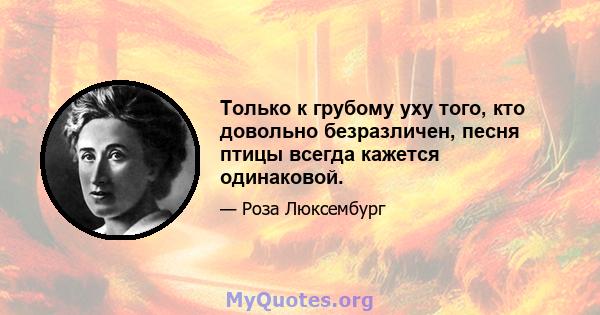 Только к грубому уху того, кто довольно безразличен, песня птицы всегда кажется одинаковой.