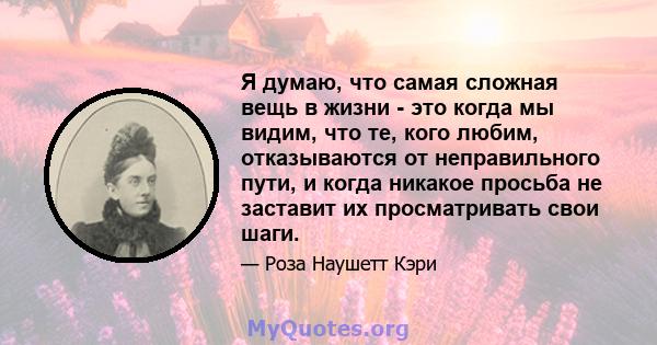 Я думаю, что самая сложная вещь в жизни - это когда мы видим, что те, кого любим, отказываются от неправильного пути, и когда никакое просьба не заставит их просматривать свои шаги.