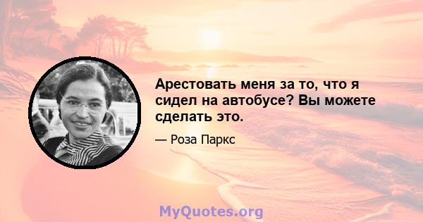 Арестовать меня за то, что я сидел на автобусе? Вы можете сделать это.