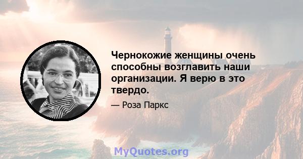 Чернокожие женщины очень способны возглавить наши организации. Я верю в это твердо.