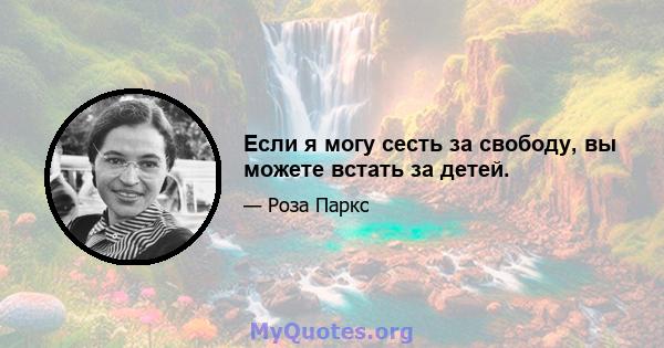 Если я могу сесть за свободу, вы можете встать за детей.