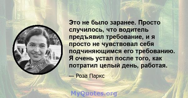 Это не было заранее. Просто случилось, что водитель предъявил требование, и я просто не чувствовал себя подчиняющимся его требованию. Я очень устал после того, как потратил целый день, работая.