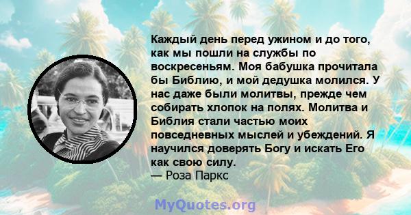 Каждый день перед ужином и до того, как мы пошли на службы по воскресеньям. Моя бабушка прочитала бы Библию, и мой дедушка молился. У нас даже были молитвы, прежде чем собирать хлопок на полях. Молитва и Библия стали