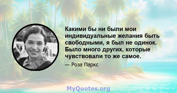 Какими бы ни были мои индивидуальные желания быть свободными, я был не одинок. Было много других, которые чувствовали то же самое.