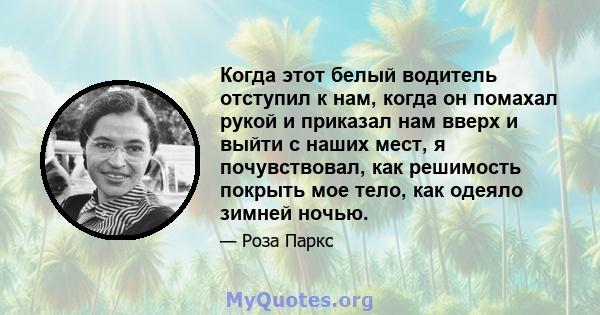 Когда этот белый водитель отступил к нам, когда он помахал рукой и приказал нам вверх и выйти с наших мест, я почувствовал, как решимость покрыть мое тело, как одеяло зимней ночью.