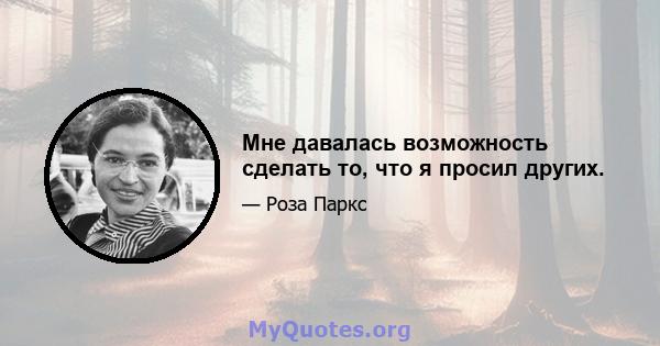 Мне давалась возможность сделать то, что я просил других.