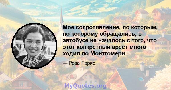 Мое сопротивление, по которым, по которому обращались, в автобусе не началось с того, что этот конкретный арест много ходил по Монтгомери.