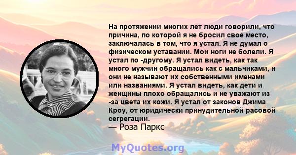 На протяжении многих лет люди говорили, что причина, по которой я не бросил свое место, заключалась в том, что я устал. Я не думал о физическом уставании. Мои ноги не болели. Я устал по -другому. Я устал видеть, как так 