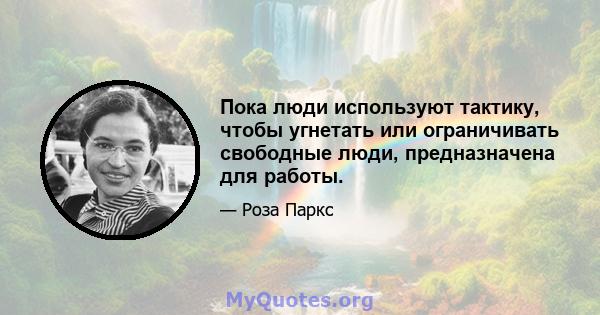 Пока люди используют тактику, чтобы угнетать или ограничивать свободные люди, предназначена для работы.