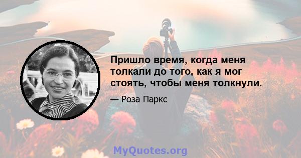 Пришло время, когда меня толкали до того, как я мог стоять, чтобы меня толкнули.