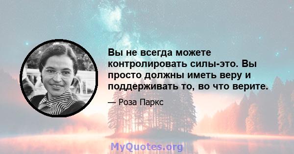 Вы не всегда можете контролировать силы-это. Вы просто должны иметь веру и поддерживать то, во что верите.