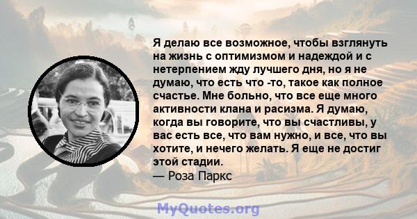 Я делаю все возможное, чтобы взглянуть на жизнь с оптимизмом и надеждой и с нетерпением жду лучшего дня, но я не думаю, что есть что -то, такое как полное счастье. Мне больно, что все еще много активности клана и