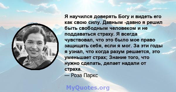 Я научился доверять Богу и видеть его как свою силу. Давным -давно я решил быть свободным человеком и не поддаваться страху. Я всегда чувствовал, что это было мое право защищать себя, если я мог. За эти годы я узнал,