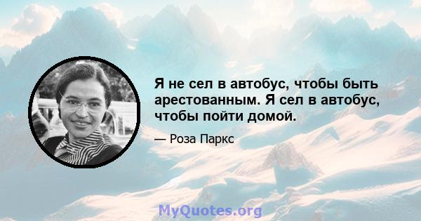 Я не сел в автобус, чтобы быть арестованным. Я сел в автобус, чтобы пойти домой.