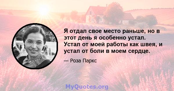 Я отдал свое место раньше, но в этот день я особенно устал. Устал от моей работы как швея, и устал от боли в моем сердце.