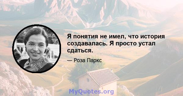 Я понятия не имел, что история создавалась. Я просто устал сдаться.