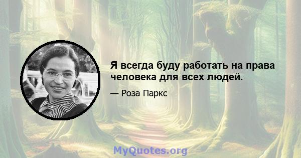 Я всегда буду работать на права человека для всех людей.