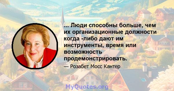 ... Люди способны больше, чем их организационные должности когда -либо дают им инструменты, время или возможность продемонстрировать.