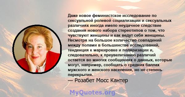 Даже новое феминистское исследование по сексуальной ролевой социализации и сексуальных различиях иногда имело неудачное следствие создания нового набора стереотипов о том, что чувствуют женщины и как ведут себя женщины. 