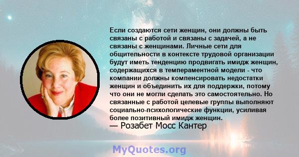 Если создаются сети женщин, они должны быть связаны с работой и связаны с задачей, а не связаны с женщинами. Личные сети для общительности в контексте трудовой организации будут иметь тенденцию продвигать имидж женщин,