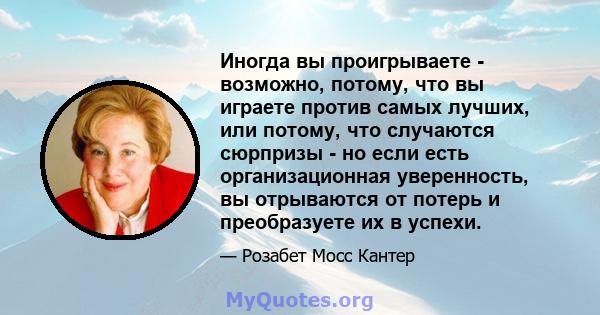 Иногда вы проигрываете - возможно, потому, что вы играете против самых лучших, или потому, что случаются сюрпризы - но если есть организационная уверенность, вы отрываются от потерь и преобразуете их в успехи.