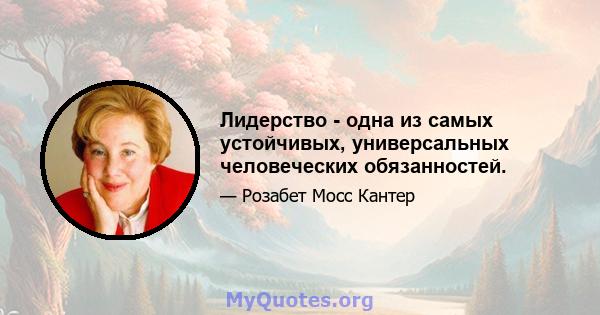 Лидерство - одна из самых устойчивых, универсальных человеческих обязанностей.