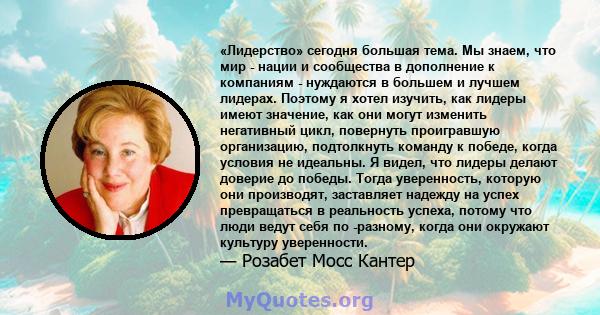 «Лидерство» сегодня большая тема. Мы знаем, что мир - нации и сообщества в дополнение к компаниям - нуждаются в большем и лучшем лидерах. Поэтому я хотел изучить, как лидеры имеют значение, как они могут изменить