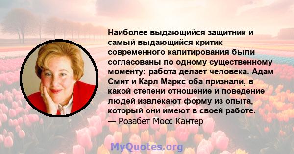 Наиболее выдающийся защитник и самый выдающийся критик современного калитирования были согласованы по одному существенному моменту: работа делает человека. Адам Смит и Карл Маркс оба признали, в какой степени отношение