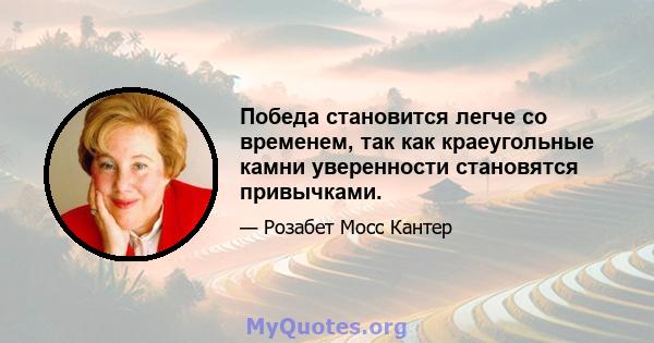 Победа становится легче со временем, так как краеугольные камни уверенности становятся привычками.