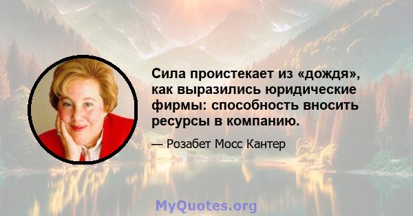 Сила проистекает из «дождя», как выразились юридические фирмы: способность вносить ресурсы в компанию.