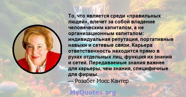 То, что является среди «правильных людей», влечет за собой владение человеческим капиталом, а не организационным капиталом: индивидуальная репутация, портативные навыки и сетевые связи. Карьера ответственность находится 