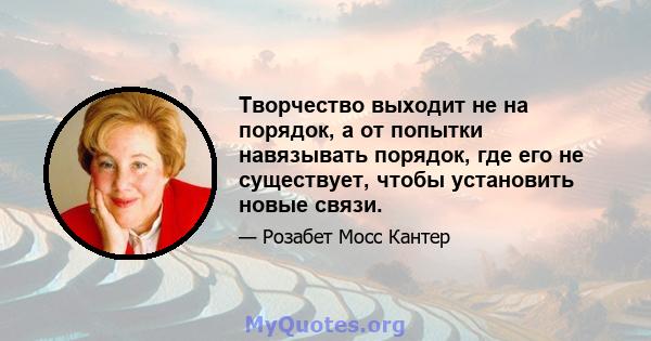 Творчество выходит не на порядок, а от попытки навязывать порядок, где его не существует, чтобы установить новые связи.