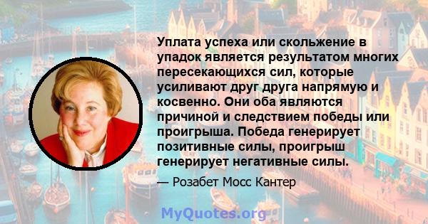 Уплата успеха или скольжение в упадок является результатом многих пересекающихся сил, которые усиливают друг друга напрямую и косвенно. Они оба являются причиной и следствием победы или проигрыша. Победа генерирует