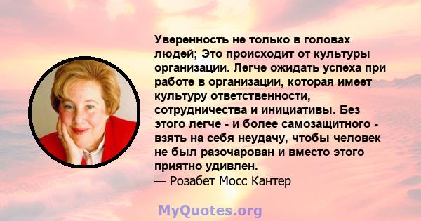 Уверенность не только в головах людей; Это происходит от культуры организации. Легче ожидать успеха при работе в организации, которая имеет культуру ответственности, сотрудничества и инициативы. Без этого легче - и