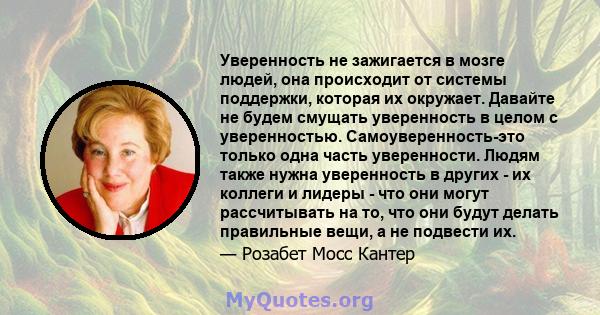 Уверенность не зажигается в мозге людей, она происходит от системы поддержки, которая их окружает. Давайте не будем смущать уверенность в целом с уверенностью. Самоуверенность-это только одна часть уверенности. Людям