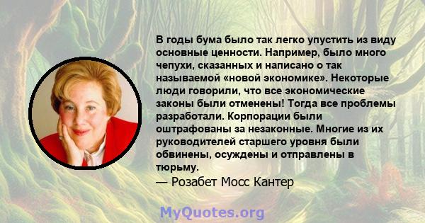 В годы бума было так легко упустить из виду основные ценности. Например, было много чепухи, сказанных и написано о так называемой «новой экономике». Некоторые люди говорили, что все экономические законы были отменены!