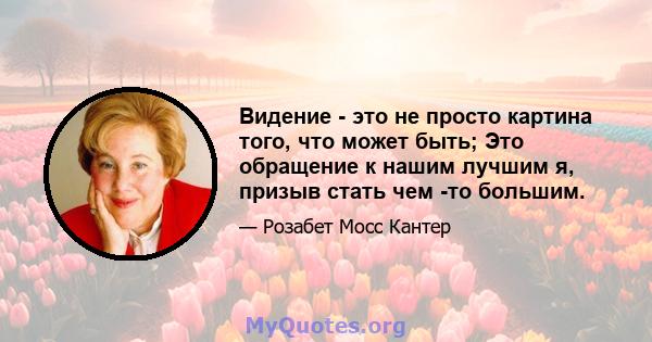 Видение - это не просто картина того, что может быть; Это обращение к нашим лучшим я, призыв стать чем -то большим.