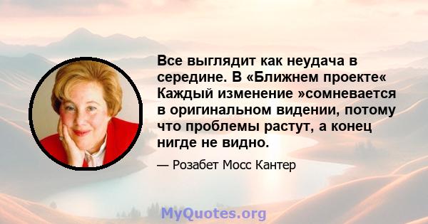 Все выглядит как неудача в середине. В «Ближнем проекте« Каждый изменение »сомневается в оригинальном видении, потому что проблемы растут, а конец нигде не видно.